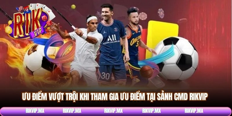 Ưu điểm vượt trội khi tham gia CMD Rikvip