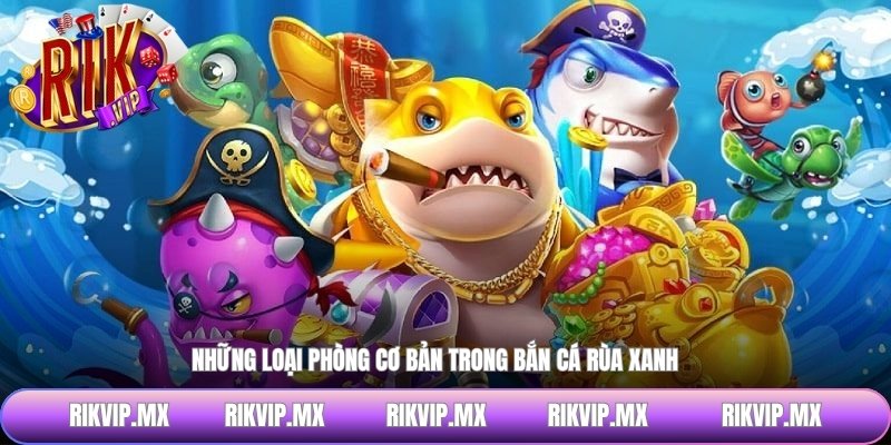 Những loại phòng cơ bản trong bắn cá rùa xanh