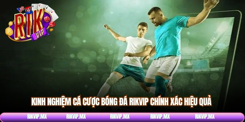 Kinh nghiệm cá cược bóng đá Rikvip chính xác hiệu quả