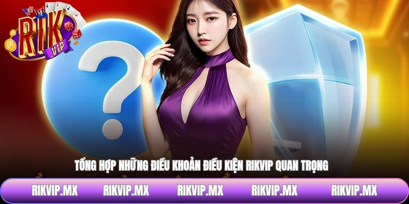 Tổng hợp những điều khoản điều kiện RIKVIP quan trọng