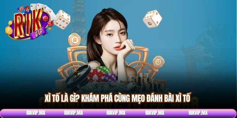   Xì tố là gì? Khám phá cùng mẹo đánh bài xì tố