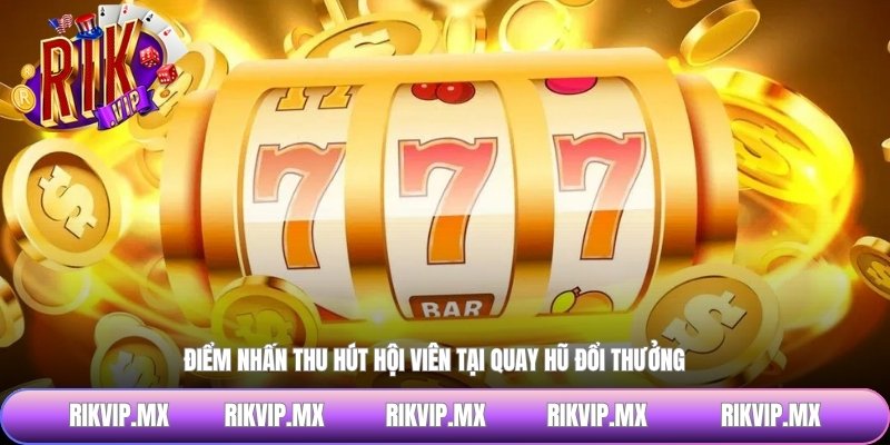 Điểm nhấn thu hút hội viên tại quay hũ đổi thưởng